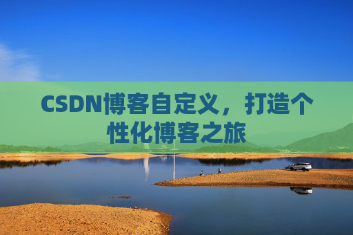 CSDN博客自定义,打造个性化博客之旅