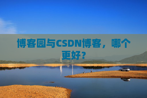 博客园与CSDN博客,哪个更好?