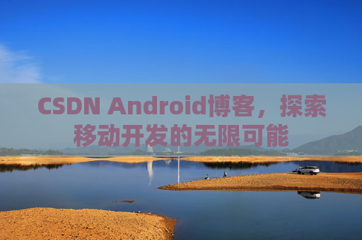 CSDN Android博客，探索移动开发的无限可能