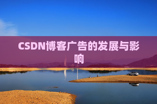 CSDN博客广告的发展与影响 CSDN博客广告的发展与影响